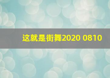 这就是街舞2020 0810